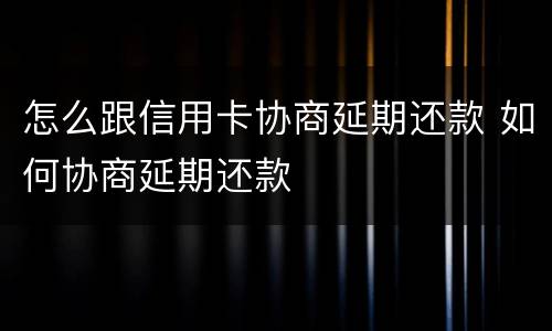 怎么跟信用卡协商延期还款 如何协商延期还款