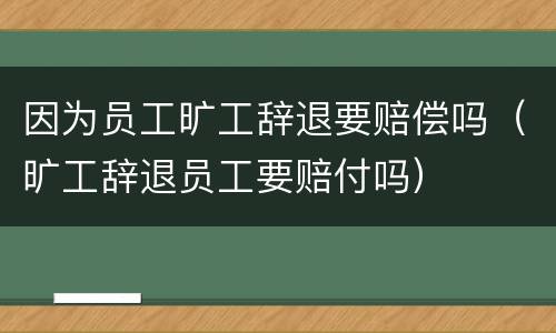 因为员工旷工辞退要赔偿吗（旷工辞退员工要赔付吗）
