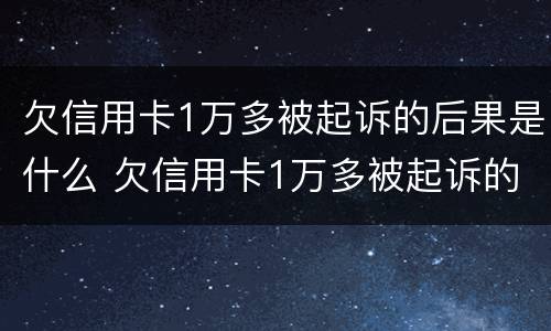 欠信用卡1万多被起诉的后果是什么 欠信用卡1万多被起诉的后果是什么呢