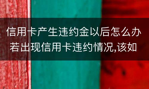 信用卡产生违约金以后怎么办 若出现信用卡违约情况,该如何处理