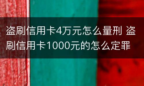 盗刷信用卡4万元怎么量刑 盗刷信用卡1000元的怎么定罪