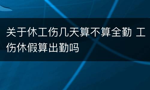 关于休工伤几天算不算全勤 工伤休假算出勤吗