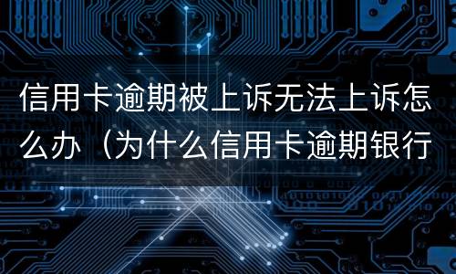 信用卡逾期被上诉无法上诉怎么办（为什么信用卡逾期银行不起诉）