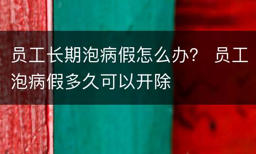员工长期泡病假怎么办？ 员工泡病假多久可以开除