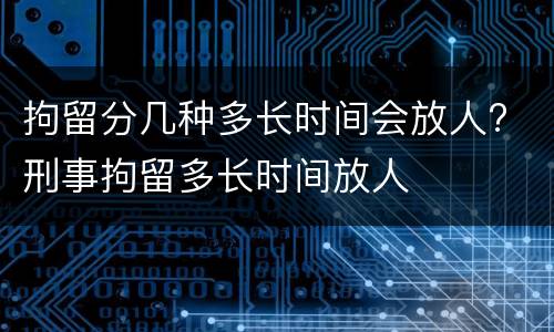 拘留分几种多长时间会放人? 刑事拘留多长时间放人