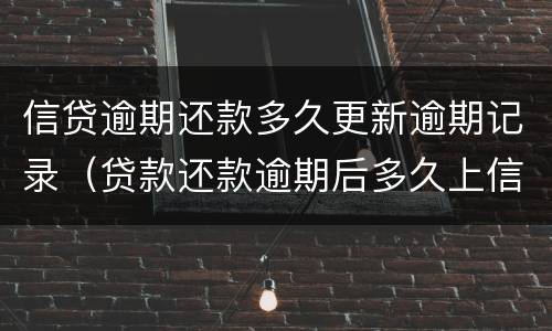 信贷逾期还款多久更新逾期记录（贷款还款逾期后多久上信用记录）