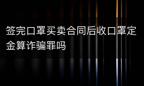签完口罩买卖合同后收口罩定金算诈骗罪吗