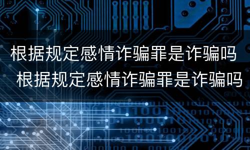 根据规定感情诈骗罪是诈骗吗 根据规定感情诈骗罪是诈骗吗判几年
