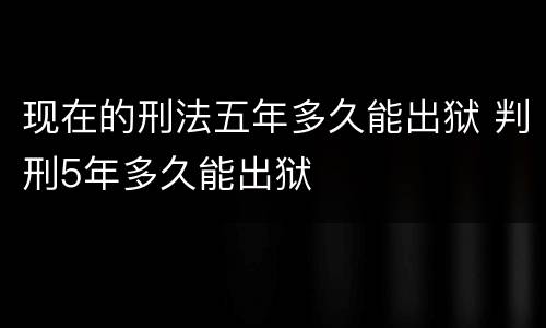 现在的刑法五年多久能出狱 判刑5年多久能出狱