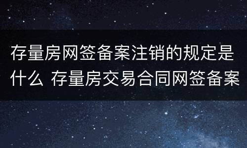 存量房网签备案注销的规定是什么 存量房交易合同网签备案