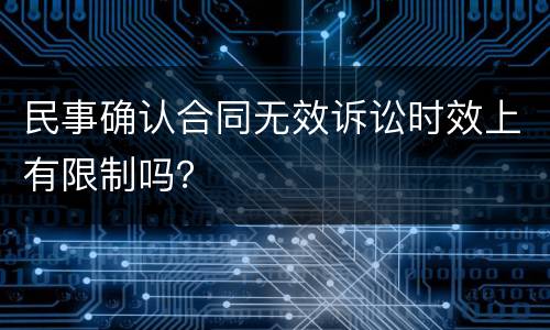 民事确认合同无效诉讼时效上有限制吗？
