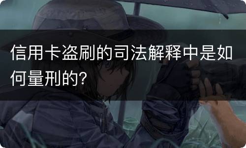 信用卡盗刷的司法解释中是如何量刑的？