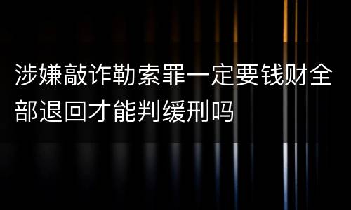 涉嫌敲诈勒索罪一定要钱财全部退回才能判缓刑吗