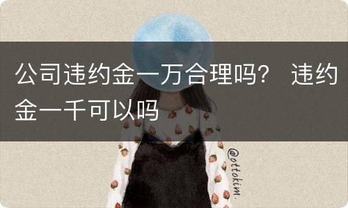公司违约金一万合理吗？ 违约金一千可以吗