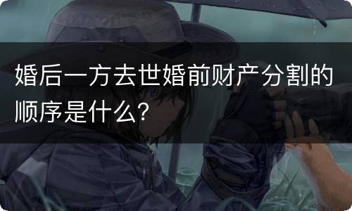 婚后一方去世婚前财产分割的顺序是什么？