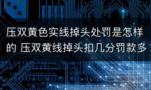 压双黄色实线掉头处罚是怎样的 压双黄线掉头扣几分罚款多少