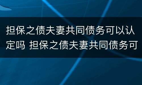 担保之债夫妻共同债务可以认定吗 担保之债夫妻共同债务可以认定吗法律