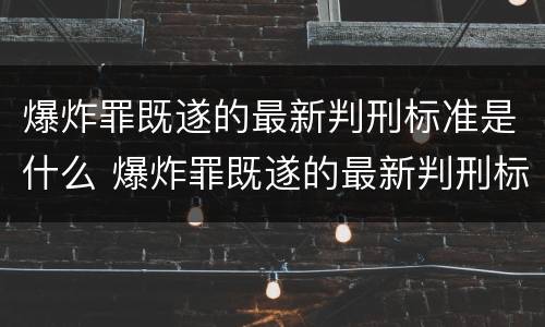 爆炸罪既遂的最新判刑标准是什么 爆炸罪既遂的最新判刑标准是什么意思
