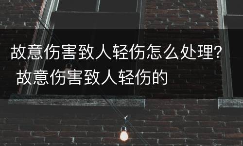 故意伤害致人轻伤怎么处理？ 故意伤害致人轻伤的
