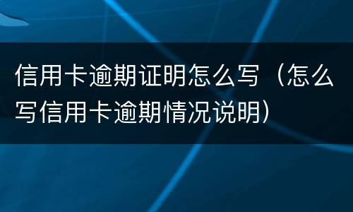 信用卡逾期证明怎么写（怎么写信用卡逾期情况说明）