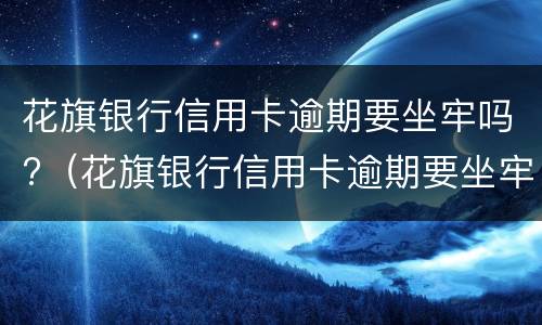 花旗银行信用卡逾期要坐牢吗?（花旗银行信用卡逾期要坐牢吗多少年）