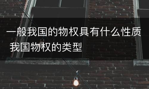 一般我国的物权具有什么性质 我国物权的类型
