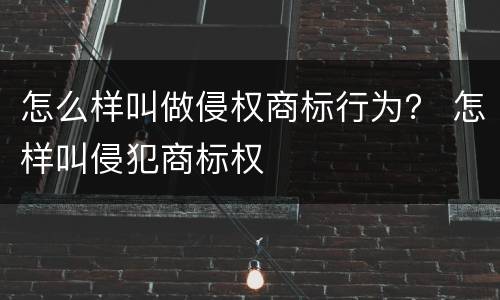 怎么样叫做侵权商标行为？ 怎样叫侵犯商标权