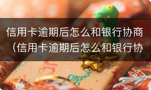 信用卡逾期后怎么和银行协商（信用卡逾期后怎么和银行协商还款计划）