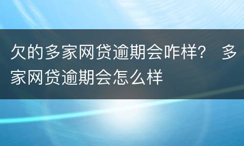 欠的多家网贷逾期会咋样？ 多家网贷逾期会怎么样