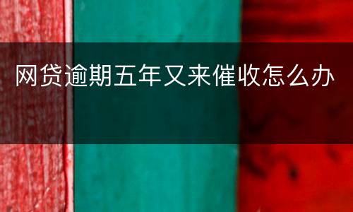 网贷逾期五年又来催收怎么办