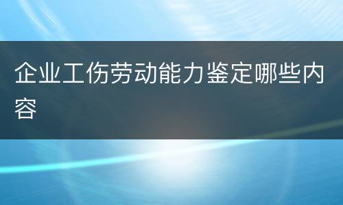 企业工伤劳动能力鉴定哪些内容