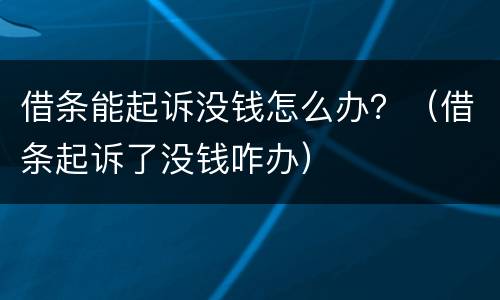 借条能起诉没钱怎么办？（借条起诉了没钱咋办）