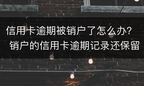 信用卡逾期被销户了怎么办？ 销户的信用卡逾期记录还保留