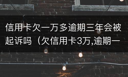 信用卡欠一万多逾期三年会被起诉吗（欠信用卡3万,逾期一年多了）