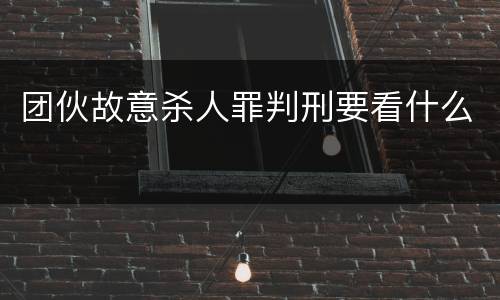 团伙故意杀人罪判刑要看什么