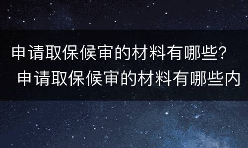 申请取保候审的材料有哪些？ 申请取保候审的材料有哪些内容