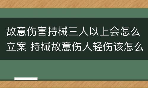故意伤害持械三人以上会怎么立案 持械故意伤人轻伤该怎么判