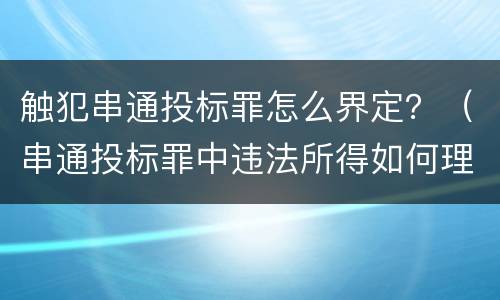 触犯串通投标罪怎么界定？（串通投标罪中违法所得如何理解）