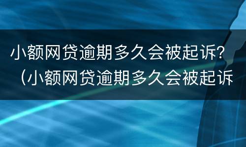 小额网贷逾期多久会被起诉？（小额网贷逾期多久会被起诉）