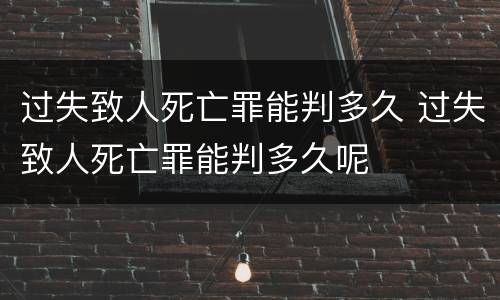 过失致人死亡罪能判多久 过失致人死亡罪能判多久呢