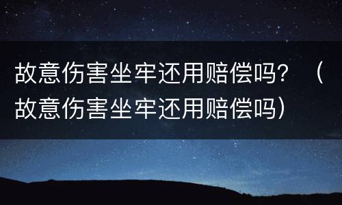 故意伤害坐牢还用赔偿吗？（故意伤害坐牢还用赔偿吗）