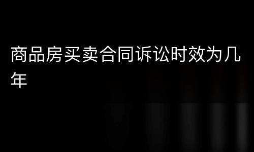 商品房买卖合同诉讼时效为几年