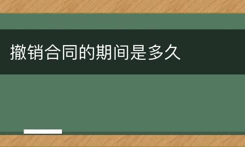撤销合同的期间是多久