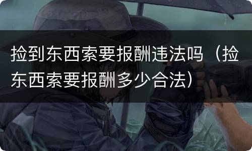 捡到东西索要报酬违法吗（捡东西索要报酬多少合法）