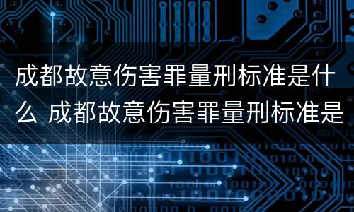 成都故意伤害罪量刑标准是什么 成都故意伤害罪量刑标准是什么样的