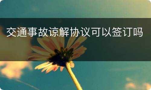 交通事故谅解协议可以签订吗