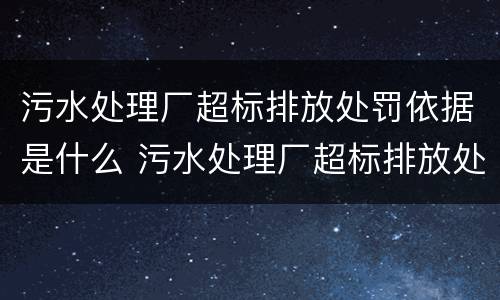污水处理厂超标排放处罚依据是什么 污水处理厂超标排放处罚依据是什么呢