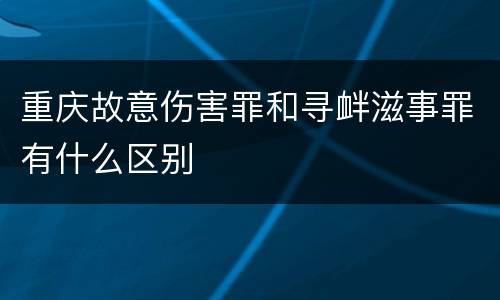 重庆故意伤害罪和寻衅滋事罪有什么区别