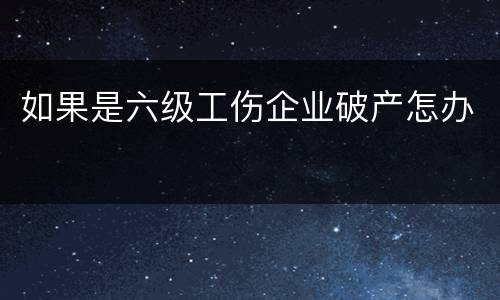 如果是六级工伤企业破产怎办