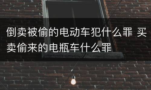 倒卖被偷的电动车犯什么罪 买卖偷来的电瓶车什么罪